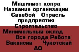 Машинист копра › Название организации ­ Сваебой › Отрасль предприятия ­ Строительство › Минимальный оклад ­ 30 000 - Все города Работа » Вакансии   . Чукотский АО